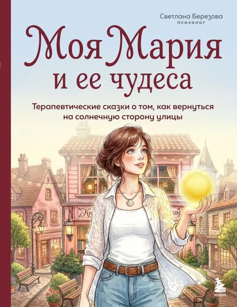 9785042383625_0-1.webp Моя Мария и ее чудеса. Терапевтические сказки о том, как вернуться на солнечную сторону улицы. Светлана Березова