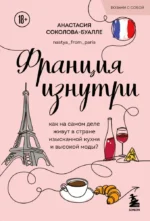 Франция изнутри. Как на самом деле живут в стране изысканной кухни и высокой моды? (покет). Анастасия Соколова-Буалле