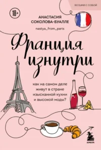 Франция изнутри. Как на самом деле живут в стране изысканной кухни и высокой моды? (покет). Анастасия Соколова-Буалле