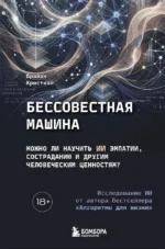 Бессовестная машина. Можно ли научить ИИ эмпатии, состраданию и другим человеческим ценностям?. Брайан Кристиан
