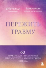 Пережить травму. 60 практик для преодоления ПТСР, острого и хронического стресса. Дуйгу Балан, Йенер Балан