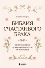 Библия счастливого брака. Секреты любви, доверия и близости на всю жизнь. Эмерсон Эггерих