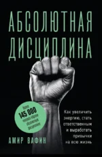 Абсолютная дисциплина. Как увеличить энергию, стать ответственным и выработать привычки на всю жизнь. Амир Вафин