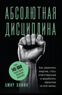 Абсолютная дисциплина. Как увеличить энергию, стать ответственным и выработать привычки на всю жизнь. Амир Вафин