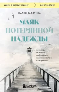 Маяк потерянной надежды. Исповедь человека, победившего панические атаки и депрессию. Мария Заботина