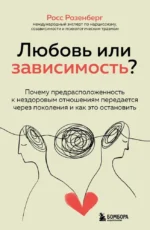 Любовь или зависимость? Почему предрасположенность к нездоровым отношениям передается через поколения и как это остановить. Росс Розенберг