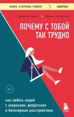 Почему с тобой так трудно. Как любить людей с неврозами, депрессией и биполярным расстройством. Джон Престон, Джули Фаст
