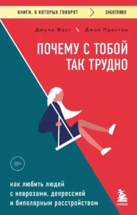 Почему с тобой так трудно. Как любить людей с неврозами, депрессией и биполярным расстройством. Джон Престон, Джули Фаст