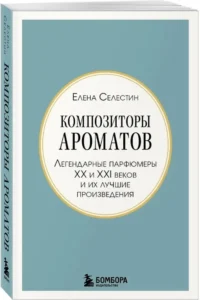 Композиторы ароматов. Легендарные парфюмеры ХХ и XXI веков и их лучшие произведения (мини-формат) — Красота, мода, этикет