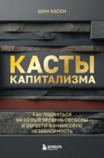 Касты капитализма. Как подняться на новой уровень свободы и обрести финансовую независимость. Шин Хасон