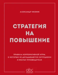 Стратегия на повышение. Правила корпоративной игры, о которых не догадываются сотрудники и молчат руководители. Александр Низник