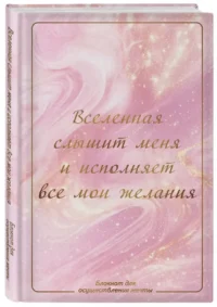 Вселенная слышит меня и исполняет все мои желания. Блокнот для осуществления мечты — Популярная психология