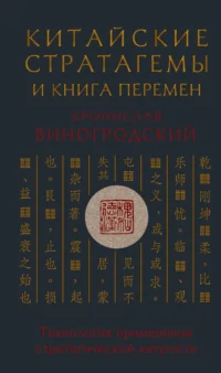 Китайские стратагемы и Книга перемен. Технология применения стратегической хитрости. Бронислав Виногродский