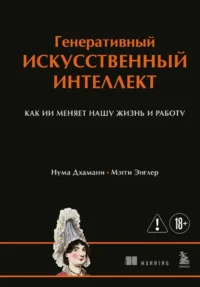 Генеративный искусственный интеллект Как ИИ меняет нашу жизнь и работу. Мэгги Энглер, Нума Дхамани