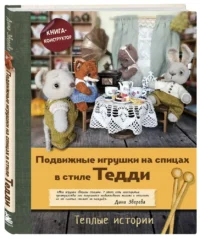 Подвижные игрушки на спицах в стиле Тедди. Теплые истории. Книга-конструктор — Рукоделие
