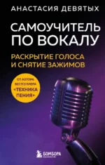 Самоучитель по вокалу. Раскрытие голоса и снятие зажимов. Анастасия Девятых