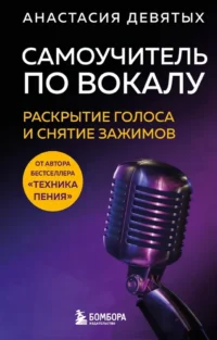 Самоучитель по вокалу. Раскрытие голоса и снятие зажимов. Анастасия Девятых