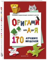 Оригами от А до Я. 170 лучших моделей. Большая энциклопедия семейного досуга — Рукоделие