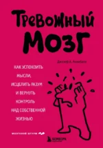 Тревожный мозг. Как успокоить мысли, исцелить разум и вернуть контроль над собственной жизнью. Джозеф А. Аннибали