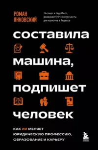 Составила машина, подпишет человек. Как ИИ меняет юридическую профессию, образование и карьеру. Роман Янковский