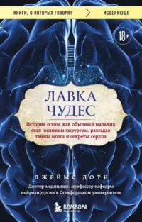 Лавка чудес. История о том, как обычный мальчик стал великим хирургом, разгадав тайны мозга и секреты сердца. Джеймс Доти