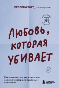 Любовь, которая убивает. Как распознать психологическое насилие и построить здоровые отношения. Беверли Энгл