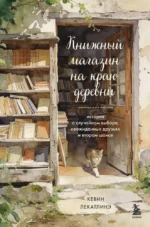 Книжный магазин на краю деревни. История о случайном выборе, неожиданных друзьях и втором шансе. Кевин Лекатлинэ