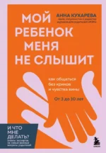 Мой ребенок меня не слышит. Как общаться без криков и чувства вины. От 3 до 10 лет. Анна Кухарева