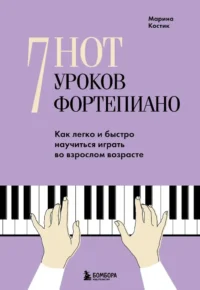 7 нот - 7 уроков фортепиано. Как легко и быстро научиться играть во взрослом возрасте?. Марина Костик