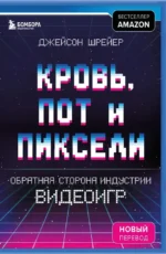 Кровь, пот и пиксели. Обратная сторона индустрии видеоигр. Джейсон Шрейер
