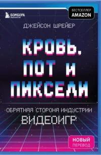 Кровь, пот и пиксели. Обратная сторона индустрии видеоигр. Джейсон Шрейер