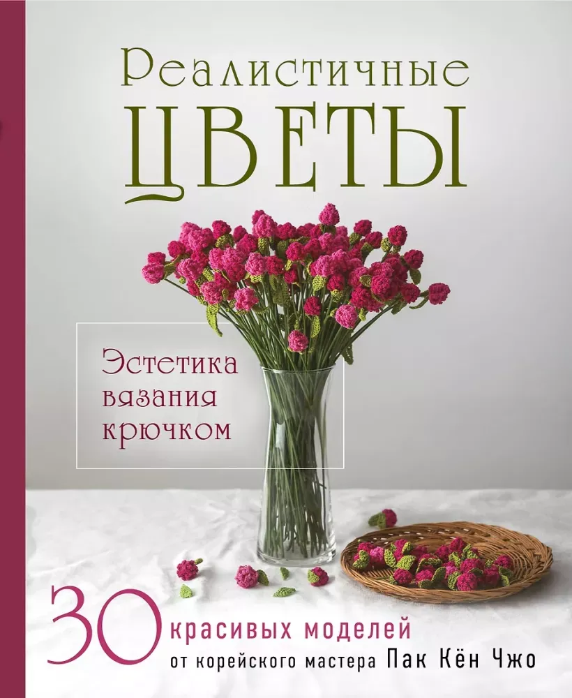 9785042423420_0-1.webp Реалистичные цветы. Эстетика вязания крючком. 30 красивых моделей от корейского мастера. Кён Чжо Пак