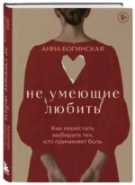 Не умеющие любить. Как перестать выбирать тех, кто причиняет боль — изображение 2