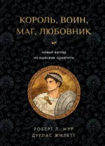 Король, воин, маг, любовник: новый взгляд на мужские архетипы. Дуглас Жилетт, Роберт Л. Мур