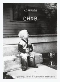 Комната снов. Автобиография Дэвида Линча. Дэвид Линч, Кристин Маккенна
