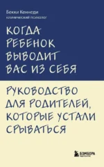 Когда ребенок выводит вас из себя. Руководство для родителей, которые устали срываться. Бекки Кеннеди