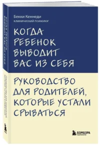 Когда ребенок выводит вас из себя. Руководство для родителей, которые устали срываться — Детская и подростковая психология