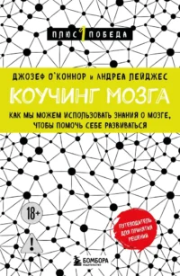 Коучинг мозга. Как мы можем использовать знания о мозге, чтобы помочь себе развиваться (новое оформление). Андреа Лейджес, Джозеф О'Коннор