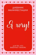 Я хочу! Дневник манифестации для тех, кто выбирает любовь