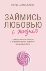 Займись любовью с жизнью. Прикладная психология и энергетические практики на каждый день. Полина Завьялова