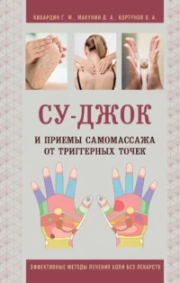 Су-Джок и приемы самомассажа от триггерных точек. Вадим Кортунов, Геннадий Кибардин, Дмитрий Макунин