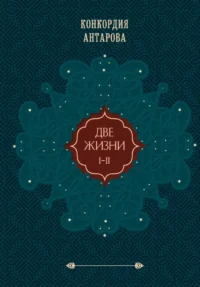 Две жизни. Том 1. Конкордия Антарова