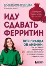 Иду сдавать ферритин. Вся правда об анемии: как устранить неочевидную причину постоянной усталости и плохого самочувствия. Анастасия Арсенева