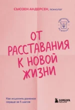 От расставания к новой жизни. Как исцелить раненое сердце за 5 шагов. Сьюзен Андерсен