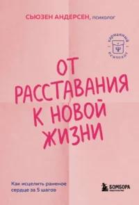 От расставания к новой жизни. Как исцелить раненое сердце за 5 шагов. Сьюзен Андерсен