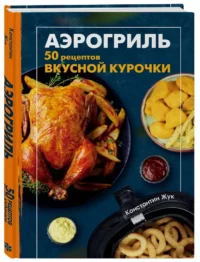 Аэрогриль. 50 рецептов вкусной курочки — Кулинария