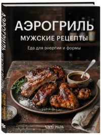 Аэрогриль. Мужские рецепты — Кулинария