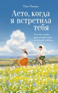 Лето, когда я встретила тебя. Если бы судьба дала второй шанс на первую любовь.... Пом Пинун