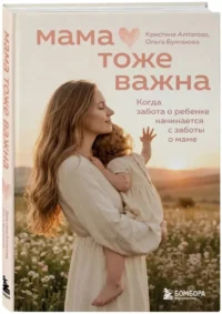 Мама тоже важна. Когда забота о ребенке начинается с заботы о маме — Книги для родителей