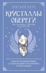 Кристаллы-обереги для здоровья, энергии и богатства. Полная энциклопедия с подробными описаниями и практиками